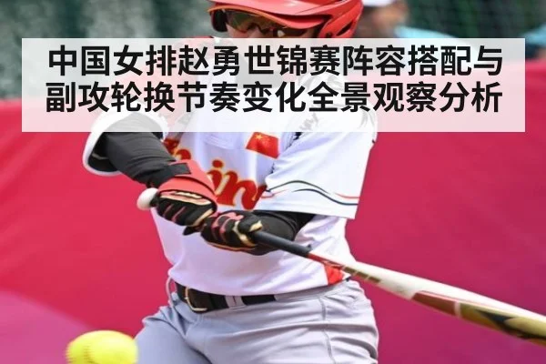 中国女排赵勇世锦赛阵容搭配与副攻轮换节奏变化全景观察分析